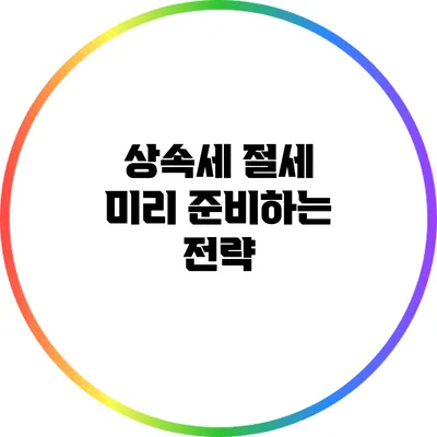 상속세 절세: 미리 준비하는 전략