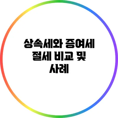 상속세와 증여세 절세 비교 및 사례
