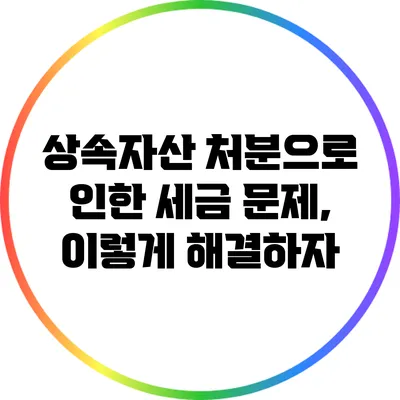 상속자산 처분으로 인한 세금 문제, 이렇게 해결하자