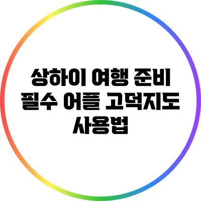 상하이 여행 준비 필수 어플: 고덕지도 사용법