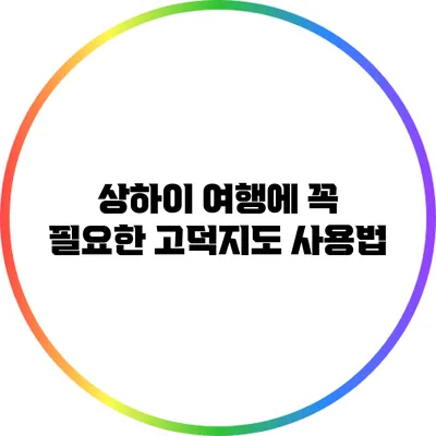 상하이 여행에 꼭 필요한 고덕지도 사용법