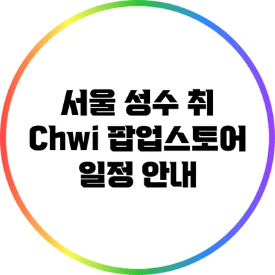 서울 성수 취 Chwi 팝업스토어 일정 안내