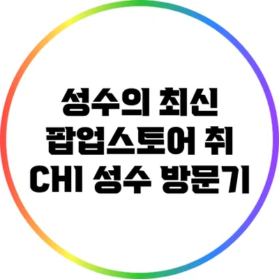 성수의 최신 팝업스토어: 취 CHI 성수 방문기