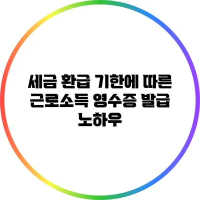 세금 환급 기한에 따른 근로소득 영수증 발급 노하우