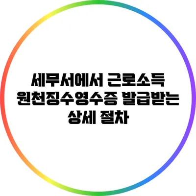 세무서에서 근로소득 원천징수영수증 발급받는 상세 절차