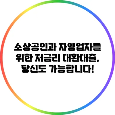 소상공인과 자영업자를 위한 저금리 대환대출, 당신도 가능합니다!