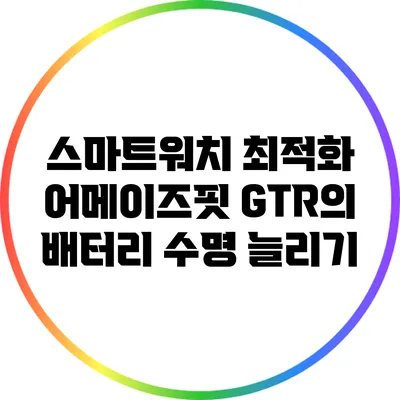 스마트워치 최적화: 어메이즈핏 GTR의 배터리 수명 늘리기