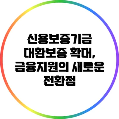 신용보증기금 대환보증 확대, 금융지원의 새로운 전환점