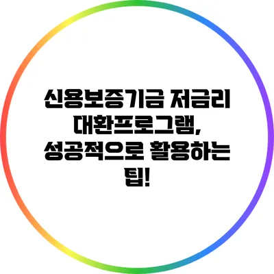 신용보증기금 저금리 대환프로그램, 성공적으로 활용하는 팁!