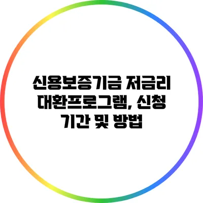 신용보증기금 저금리 대환프로그램, 신청 기간 및 방법