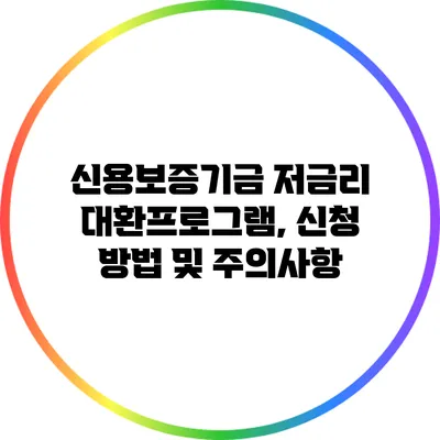 신용보증기금 저금리 대환프로그램, 신청 방법 및 주의사항