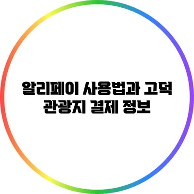 알리페이 사용법과 고덕 관광지 결제 정보