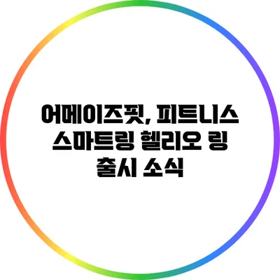 어메이즈핏, 피트니스 스마트링 헬리오 링 출시 소식