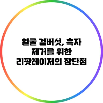 얼굴 검버섯, 흑자 제거를 위한 리팟레이저의 장단점