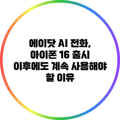 에이닷 AI 전화, 아이폰 16 출시 이후에도 계속 사용해야 할 이유