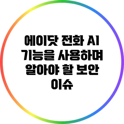 에이닷 전화: AI 기능을 사용하며 알아야 할 보안 이슈