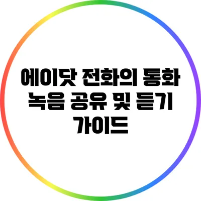 에이닷 전화의 통화 녹음 공유 및 듣기 가이드