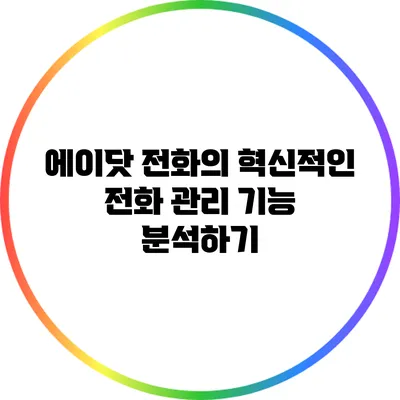 에이닷 전화의 혁신적인 전화 관리 기능 분석하기