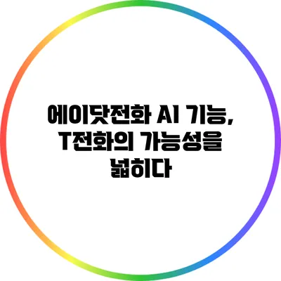 에이닷전화 AI 기능, T전화의 가능성을 넓히다