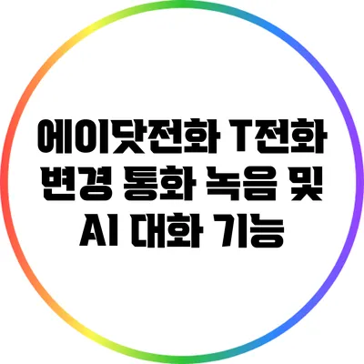 에이닷전화 T전화 변경: 통화 녹음 및 AI 대화 기능