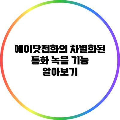 에이닷전화의 차별화된 통화 녹음 기능 알아보기