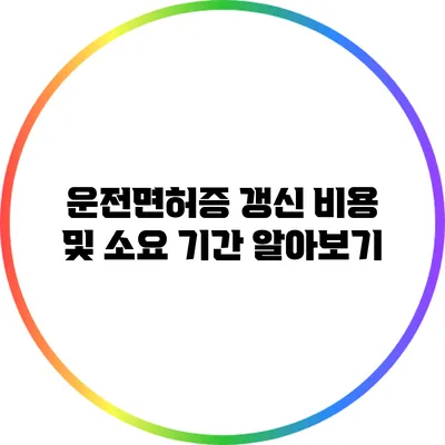 운전면허증 갱신 비용 및 소요 기간 알아보기