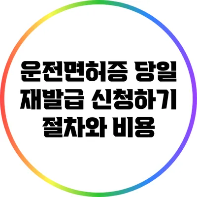 운전면허증 당일 재발급 신청하기: 절차와 비용