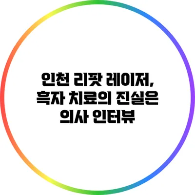 인천 리팟 레이저, 흑자 치료의 진실은? 의사 인터뷰