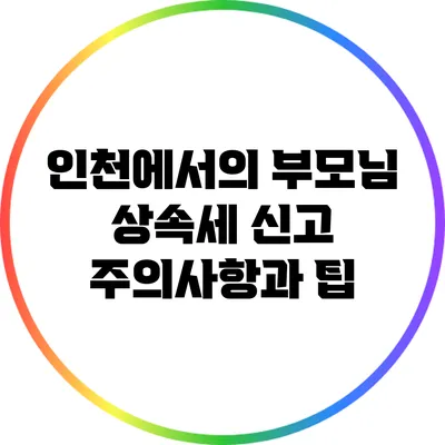 인천에서의 부모님 상속세 신고: 주의사항과 팁