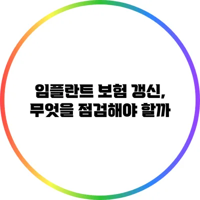 임플란트 보험 갱신, 무엇을 점검해야 할까?