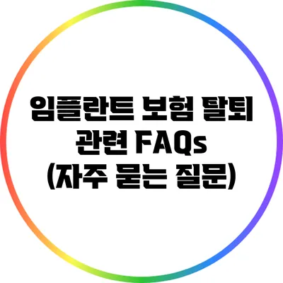 임플란트 보험 탈퇴 관련 FAQs (자주 묻는 질문)