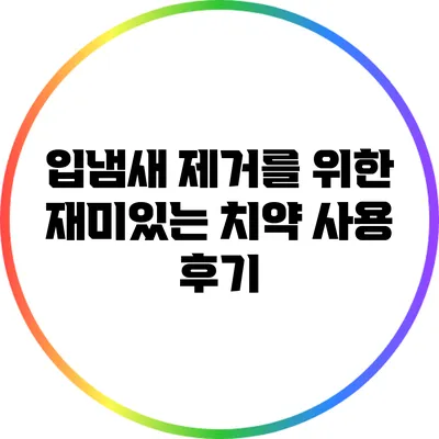 입냄새 제거를 위한 재미있는 치약 사용 후기