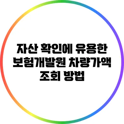 자산 확인에 유용한 보험개발원 차량가액 조회 방법