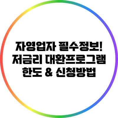 자영업자 필수정보! 저금리 대환프로그램 한도 & 신청방법