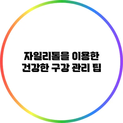 자일리톨을 이용한 건강한 구강 관리 팁