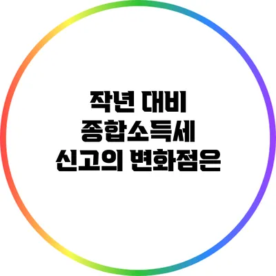 **작년 대비 종합소득세 신고의 변화점은?**