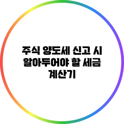 **주식 양도세 신고 시 알아두어야 할 세금 계산기**
