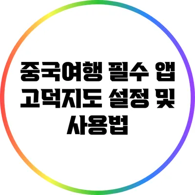 중국여행 필수 앱 고덕지도 설정 및 사용법