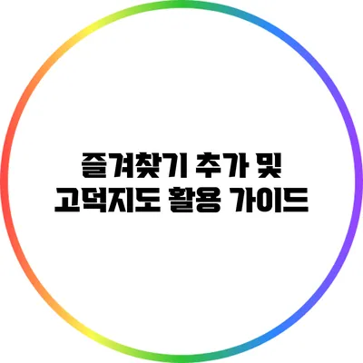 즐겨찾기 추가 및 고덕지도 활용 가이드