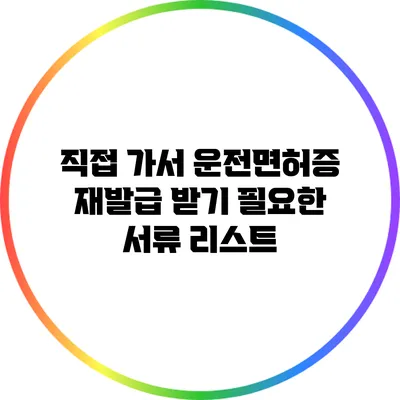 직접 가서 운전면허증 재발급 받기: 필요한 서류 리스트