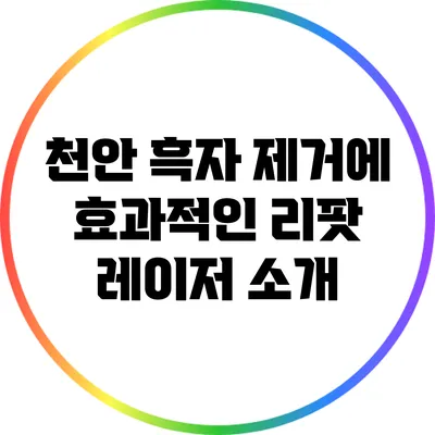 천안 흑자 제거에 효과적인 리팟 레이저 소개