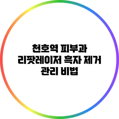 천호역 피부과 리팟레이저 흑자 제거 관리 비법