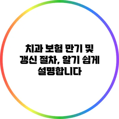 치과 보험 만기 및 갱신 절차, 알기 쉽게 설명합니다