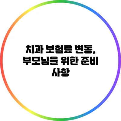 치과 보험료 변동, 부모님을 위한 준비 사항