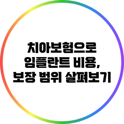 치아보험으로 임플란트 비용, 보장 범위 살펴보기