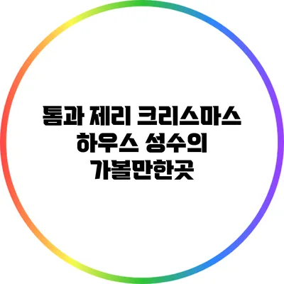 톰과 제리 크리스마스 하우스: 성수의 가볼만한곳