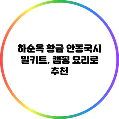 하순옥 황금 안동국시 밀키트, 캠핑 요리로 추천