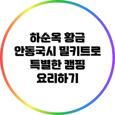 하순옥 황금 안동국시 밀키트로 특별한 캠핑 요리하기