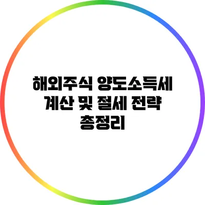 해외주식 양도소득세 계산 및 절세 전략 총정리