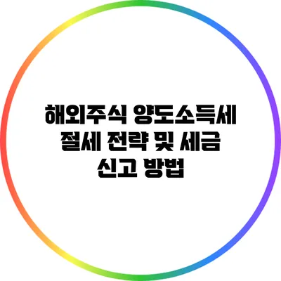 해외주식 양도소득세 절세 전략 및 세금 신고 방법